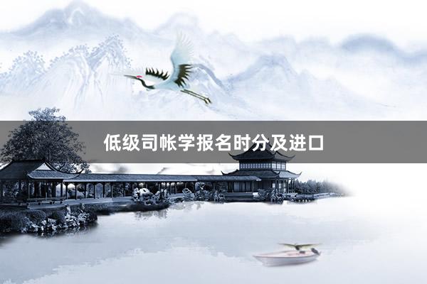低级司帐学报名时分及进口