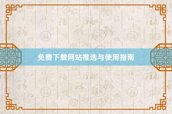 免费下载网站推选与使用指南