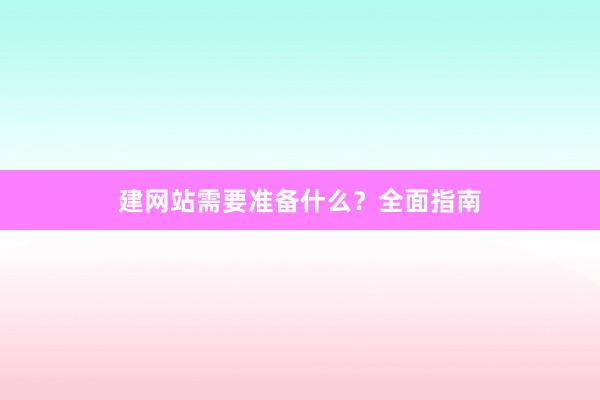建网站需要准备什么？全面指南