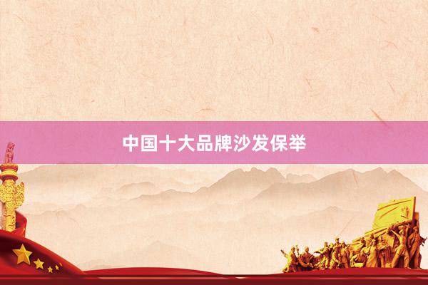 中国十大品牌沙发保举